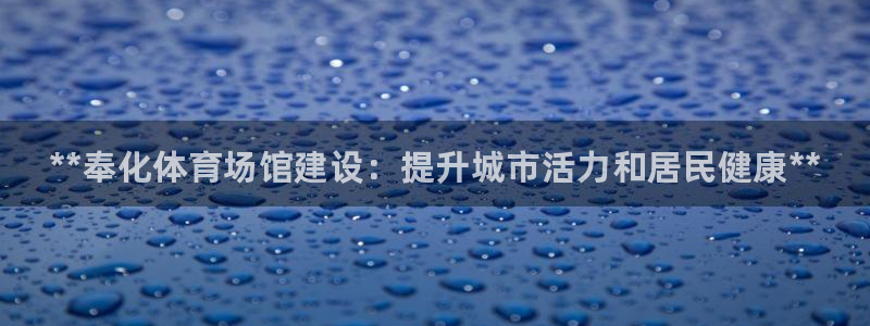 凯时官网下载客户端：**奉化体育场馆建设：提升城市活力和居民