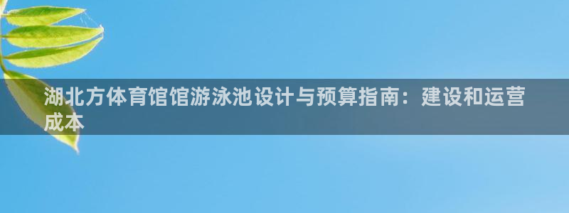 尊龙官网手：湖北方体育馆馆游泳池设计与预算指南：建设和运营
